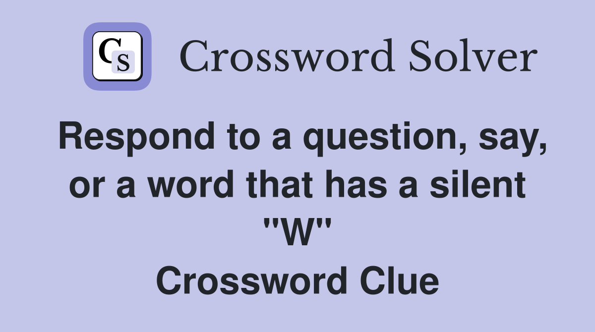 Respond to a question, say, or a word that has a silent "W" Crossword